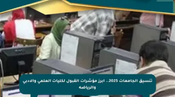 تنسيق الجامعات 2025.. أبرز مؤشرات القبول لكليات العلمي والأدبي والرياضة